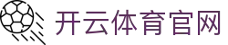 开云(kaiyun)官方门户 - 体育资讯一网打尽 · kaiyun.com